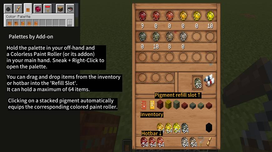 Color Palette (Survival Mode) This item helps you manage pigments in Survival Mode. Hold the palette (off-hand) and a Colorless Roller (main hand), then Sneak + Right-Click to open a GUI