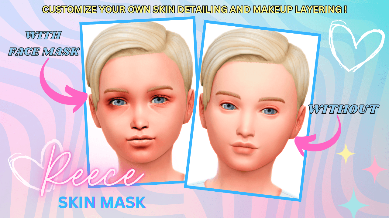 Reece Face Mask (With + Without Views) A subtle shading facemask that keeps child Sims looking smooth and expressive that comes in 3 detail shader swatches!