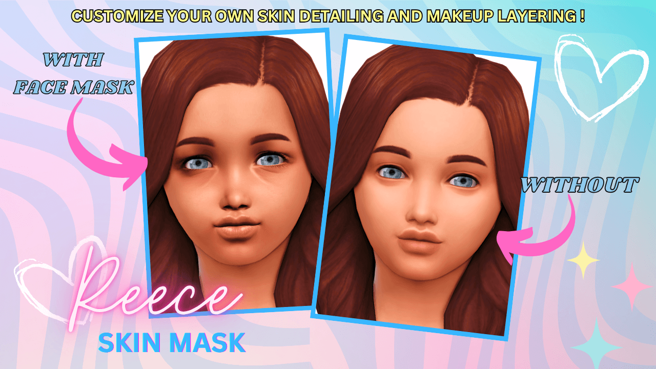 Reece Face Mask (With + Without Views) A subtle shading facemask that keeps child Sims looking smooth and expressive that comes in 3 detail shader swatches!
