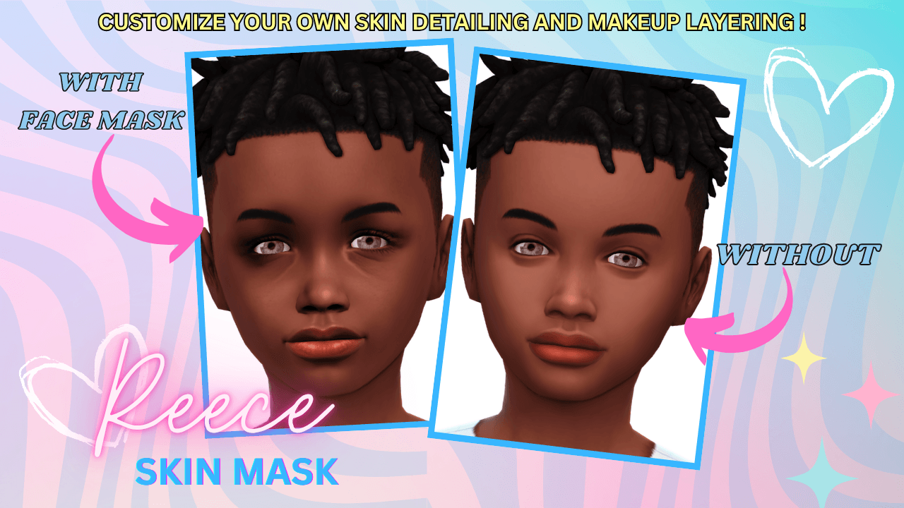 Reece Face Mask (With + Without Views) A subtle shading facemask that keeps child Sims looking smooth and expressive that comes in 3 detail shader swatches!