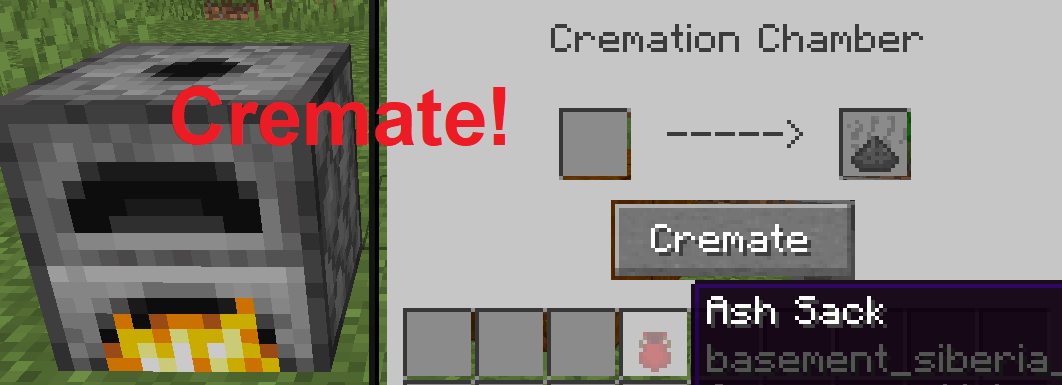 Thumbnail You can cremate mobs, items, and blocks using the Cremation Chamber, giving you Ash which can be placed in the Ash Sack to be buried in a grave.