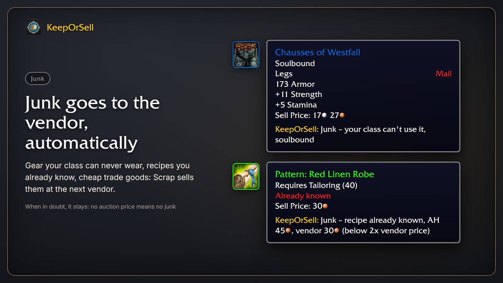 Thumbnail Gear your class can never wear, recipes you already know and cheap trade goods are marked as junk, and Scrap sells them at the next vendor. When in doubt, an item stays: no auction price means no junk.