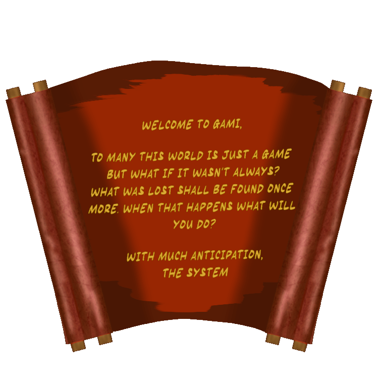 Letter From System (Reads As : Welcome to Gami (Gah-May), To many this world is just a game but what if it wasn't always? What was lost shall be found once more. When that happens what will you do? With much anticipation, The System)