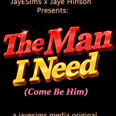 JayESims x Jaye Hinson Presents: The Man I Need (Come Be Him)