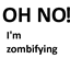 Oh no! I'm zombifying