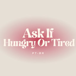 Ask If Hungry Or Tired PT-BR