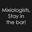 Mixiologists, Stay in the bar! logo