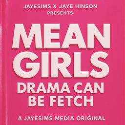 JAYESIMS x JAYE HINSON PRESENTS:  MEAN GIRLS — DRAMA CAN BE FETCH