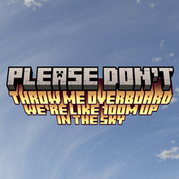Please don't throw me overboard we're like 100 meters up in the sky